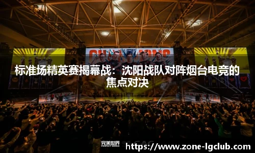 标准场精英赛揭幕战：沈阳战队对阵烟台电竞的焦点对决