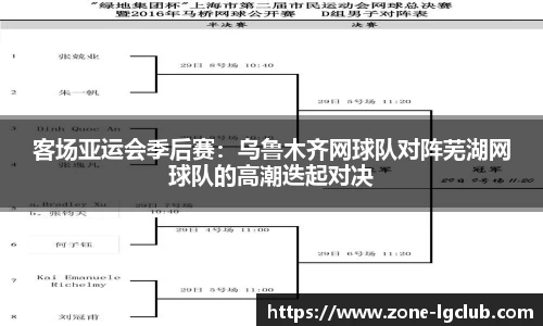 客场亚运会季后赛：乌鲁木齐网球队对阵芜湖网球队的高潮迭起对决