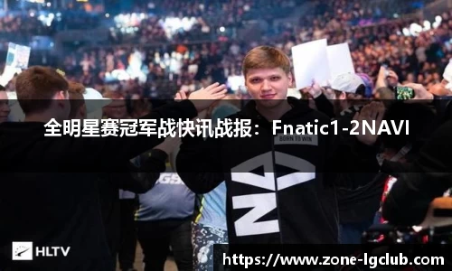 全明星赛冠军战快讯战报：Fnatic1-2NAVI