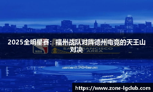 2025全明星赛：福州战队对阵德州电竞的天王山对决